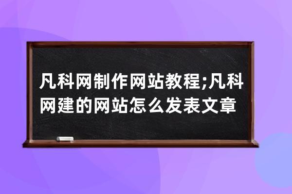 凡科网制作网站教程;凡科网建的网站怎么发表文章