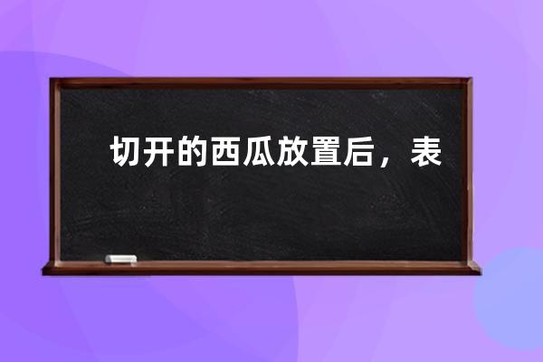 切开的西瓜放置后，表层出现变酸的情况，切掉一层还能继续吃吗?支付宝蚂蚁 