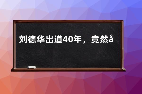 刘德华出道40年，竟然在抖音开启了直播首秀？_刘德华首次抖音直播 