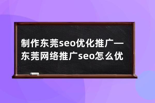 制作东莞seo优化推广—东莞网络推广seo怎么优化