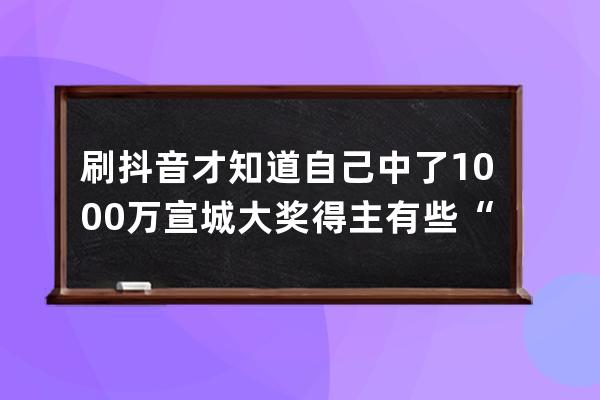 刷抖音才知道自己中了1000万 宣城大奖得主有些“后怕！”_宣城抖音网红800万粉 