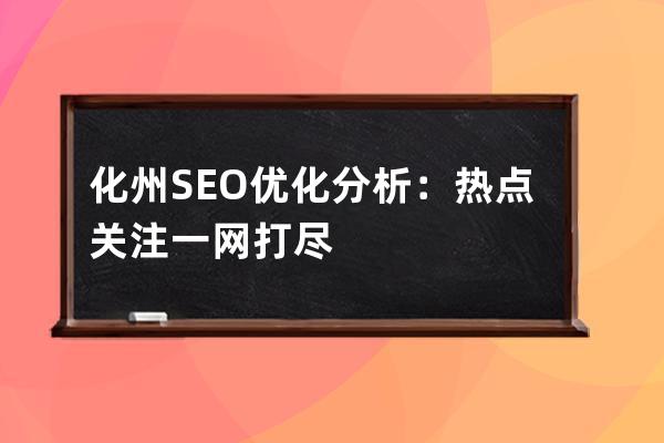 化州SEO优化分析：热点关注一网打尽