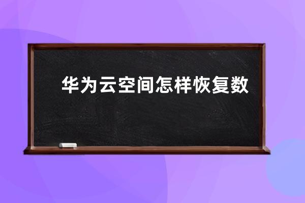 华为云空间怎样恢复数据到手?华为云空间恢复数据到手机教程 