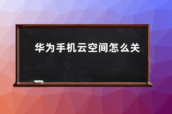 华为手机云空间怎么关闭通知?华为手机云空间关闭通知方法 