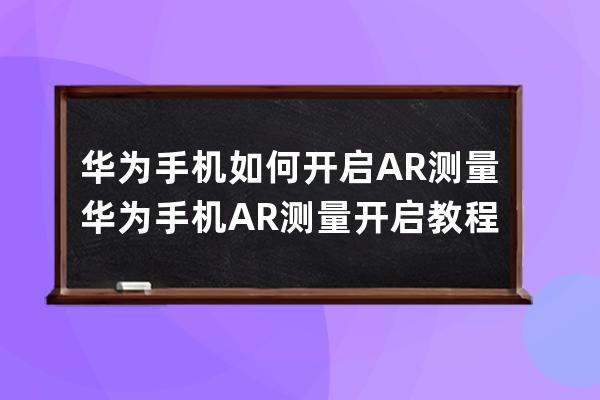 华为手机如何开启AR测量?华为手机AR测量开启教程 