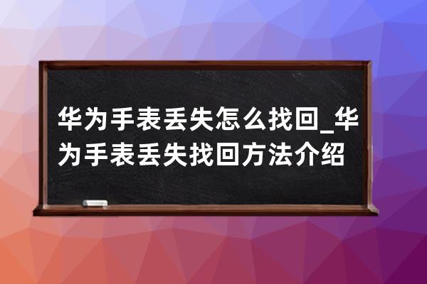 华为手表丢失怎么找回_华为手表丢失找回方法介绍 