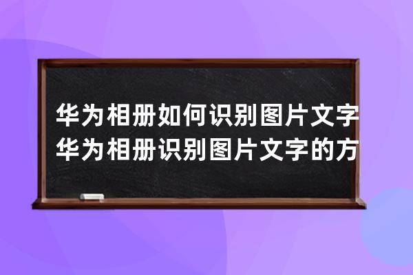 华为相册如何识别图片文字?华为相册识别图片文字的方法 