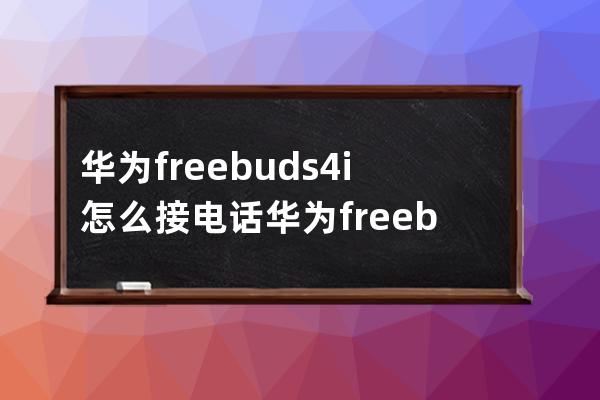 华为freebuds4i怎么接电话?华为freebuds4i接电话的方法步骤 