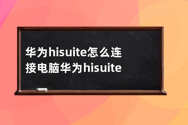 华为hisuite怎么连接电脑?华为hisuite连接电脑的方法步骤 