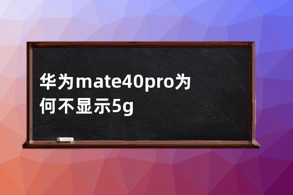 华为mate40pro为何不显示5g