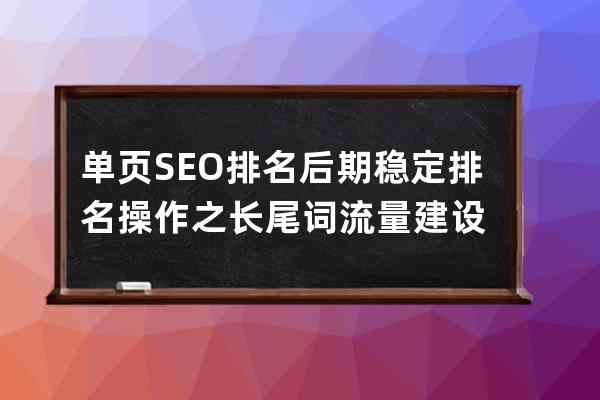 单页SEO排名后期稳定排名操作之长尾词流量建设