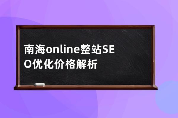 南海online整站SEO优化价格解析