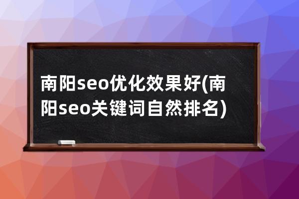 南阳seo优化效果好(南阳seo关键词自然排名)