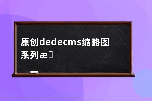 原创dedecms缩略图系列教程