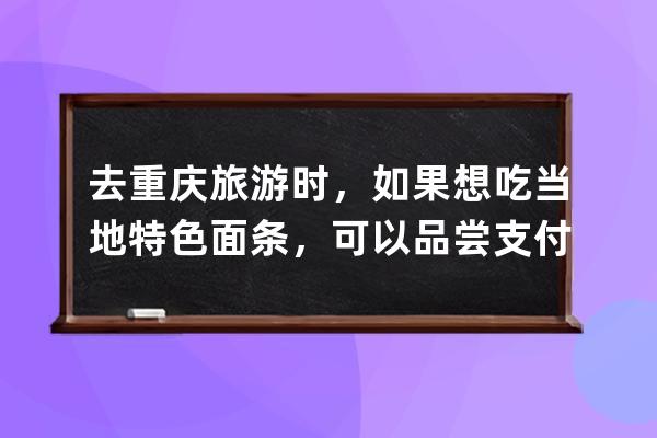 去重庆旅游时，如果想吃当地特色面条，可以品尝?支付宝蚂蚁庄园6月30日答案 