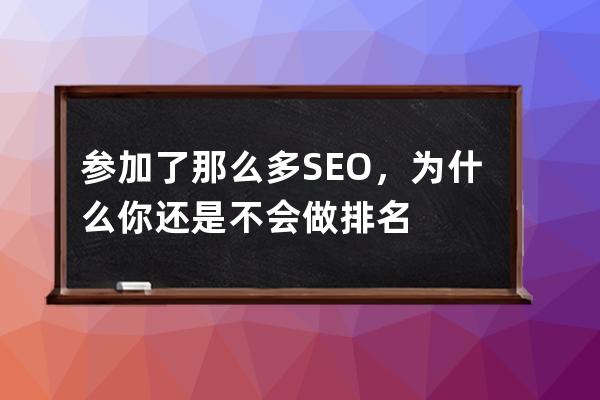 参加了那么多SEO，为什么你还是不会做排名