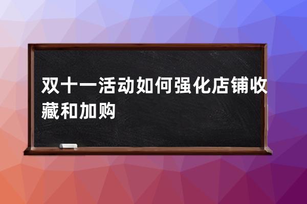 双十一活动如何强化店铺收藏和加购 