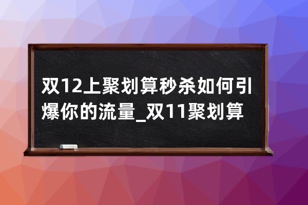 双12上聚划算秒杀如何引爆你的流量_双11聚划算是什么意思 