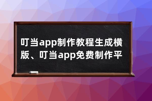 叮当app制作教程生成横版、叮当app免费制作平台官网