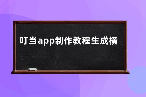 叮当app制作教程生成横版、叮当app免费制作平台官网