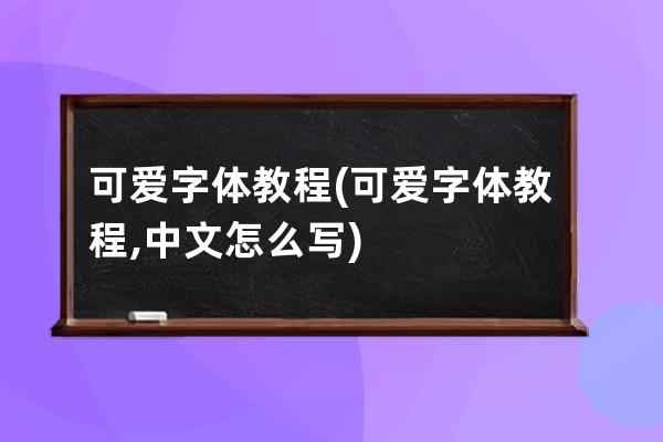 可爱字体教程(可爱字体教程,中文怎么写)