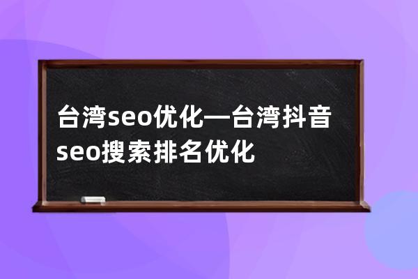 台湾seo优化—台湾抖音seo搜索排名优化