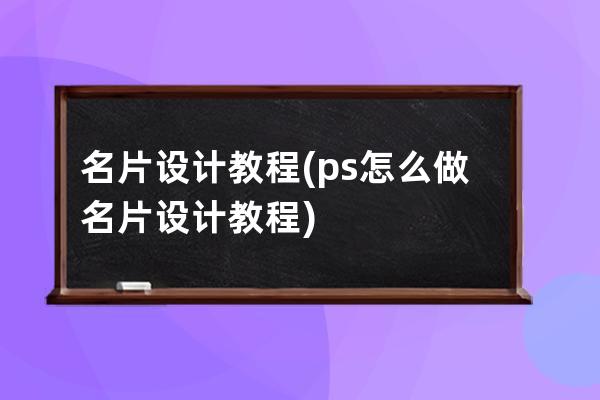 名片设计教程(ps怎么做名片设计教程)