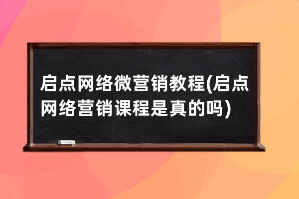 启点网络微营销教程(启点网络营销课程是真的吗)