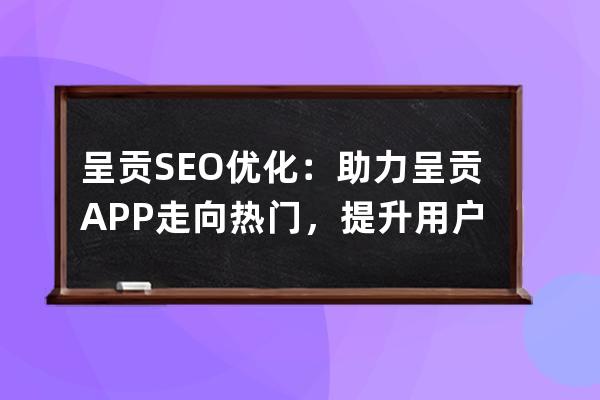 呈贡SEO优化：助力呈贡APP走向热门，提升用户体验