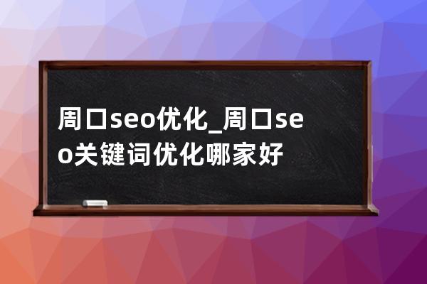 周口seo优化_周口seo关键词优化哪家好