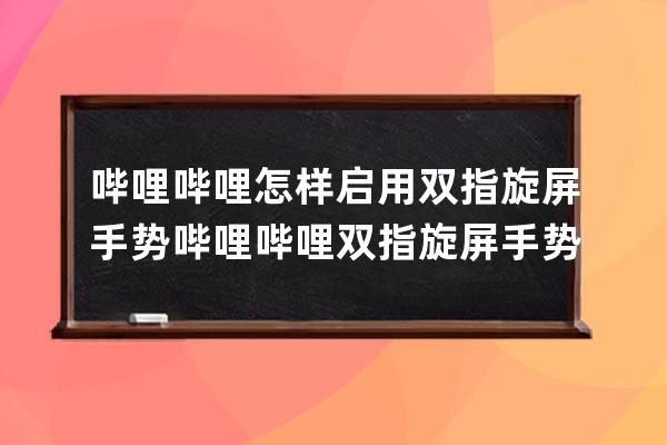 哔哩哔哩怎样启用双指旋屏手势?哔哩哔哩双指旋屏手势设置方法 