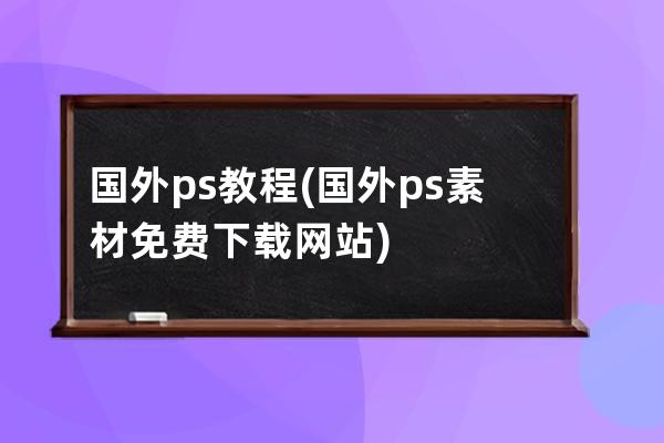 国外ps教程(国外ps素材免费下载网站)