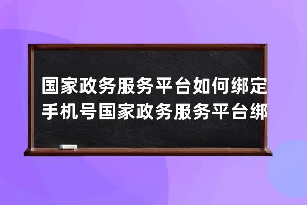 国家政务服务平台如何绑定手机号?国家政务服务平台绑定手机号教程 