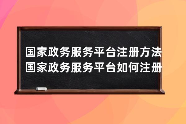 国家政务服务平台注册方法国家政务服务平台如何注册? 