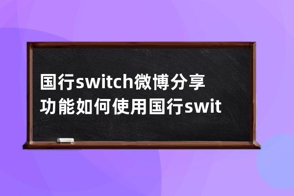 国行switch微博分享功能如何使用?国行switch微博分享功能使用教程 