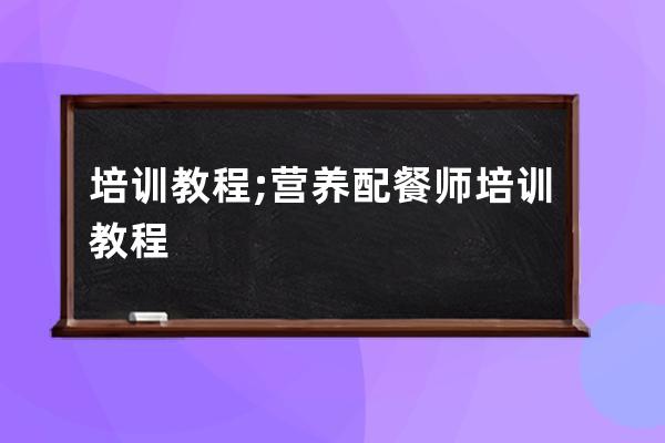 培训教程;营养配餐师培训教程