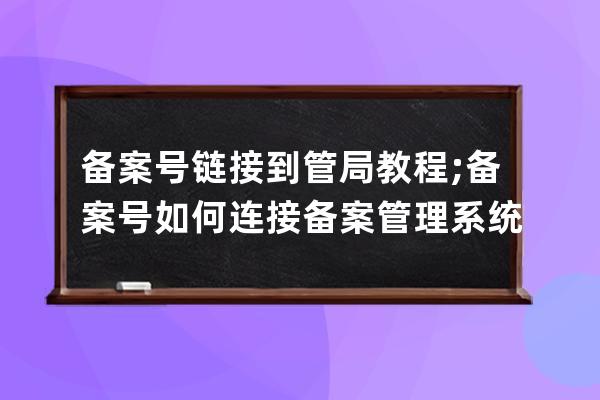 备案号链接到管局教程;备案号如何连接备案管理系统