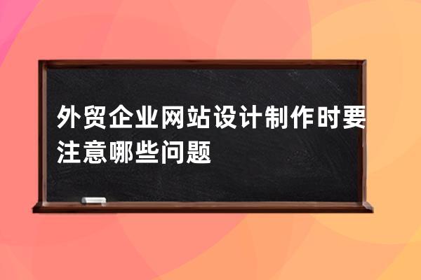 外贸企业网站设计制作时要注意哪些问题