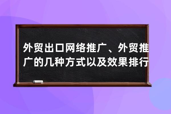 外贸出口网络推广、外贸推广的几种方式以及效果排行