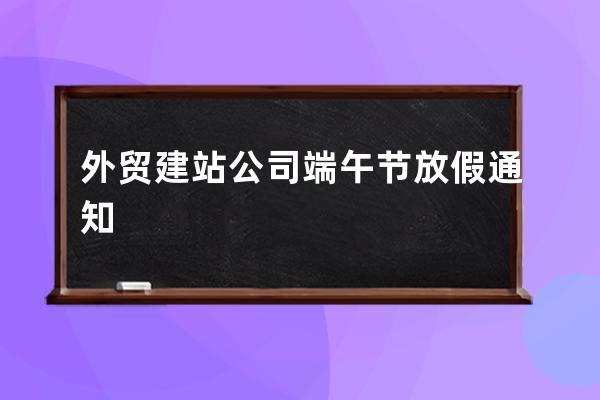 外贸建站公司端午节放假通知