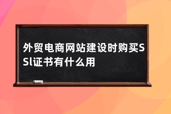 外贸电商网站建设时购买SSl证书有什么用