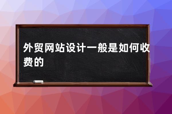 外贸网站设计一般是如何收费的