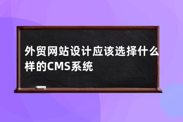 外贸网站设计应该选择什么样的CMS系统