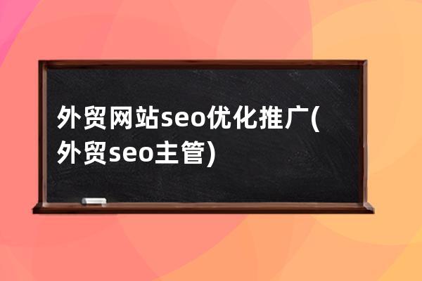 外贸网站seo优化推广(外贸seo主管)