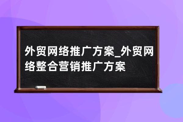 外贸网络推广方案_外贸网络整合营销推广方案