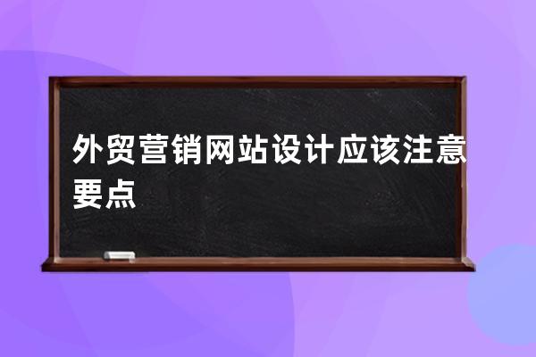 外贸营销网站设计应该注意要点