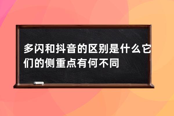 多闪和抖音的区别是什么?它们的侧重点有何不同? 