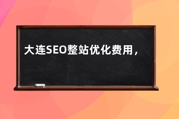 大连SEO整站优化费用，专业新站SEO优化服务