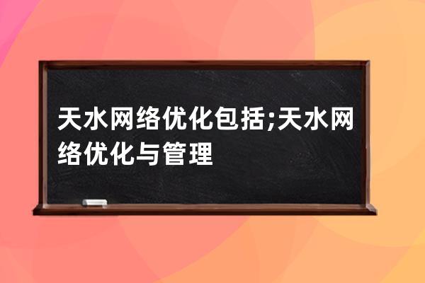 天水网络优化包括;天水网络优化与管理