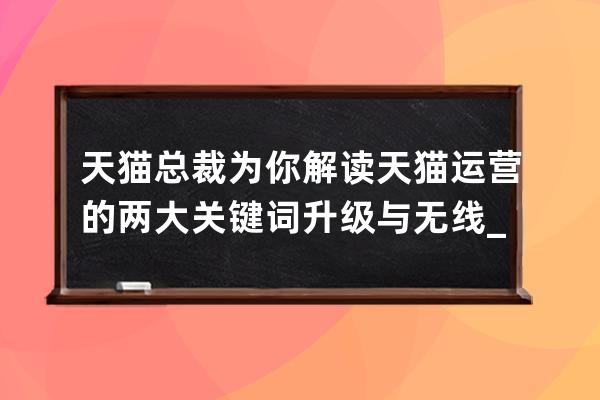 天猫总裁为你解读天猫运营的两大关键词:升级与无线_天猫运营知识 